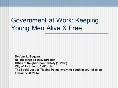 Government at Work: Keeping Young Men Alive & Free DeVone L. Boggan Neighborhood Safety Director Office of Neighborhood Safety (“ONS”) City of Richmond,