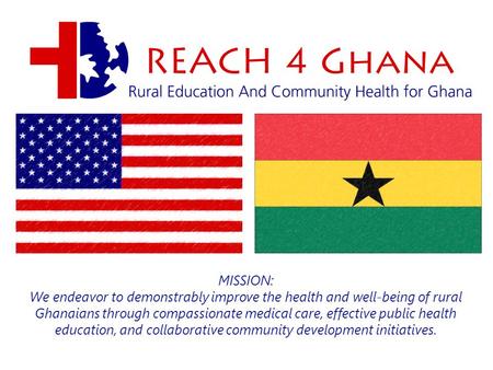 MISSION: We endeavor to demonstrably improve the health and well-being of rural Ghanaians through compassionate medical care, effective public health education,