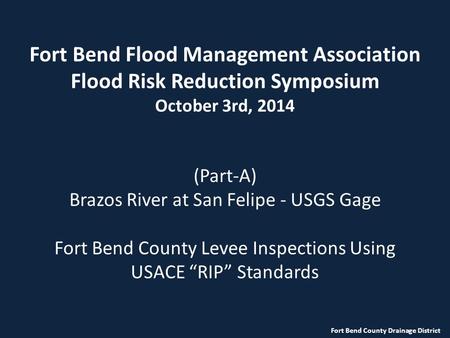 Fort Bend Flood Management Association Flood Risk Reduction Symposium October 3rd, 2014 (Part-A) Brazos River at San Felipe - USGS Gage Fort Bend County.