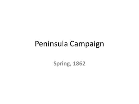 Peninsula Campaign Spring, 1862. Objectives Learn why General McClellan had success and ultimately failure during The Peninsula Campaign.