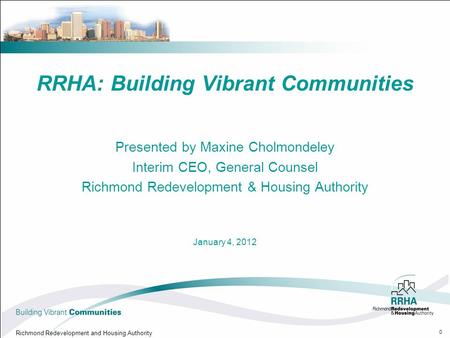 RRHA: Building Vibrant Communities Presented by Maxine Cholmondeley Interim CEO, General Counsel Richmond Redevelopment & Housing Authority January 4,