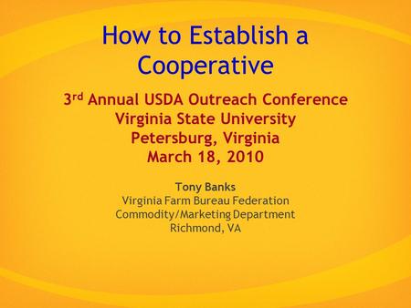 How to Establish a Cooperative 3 rd Annual USDA Outreach Conference Virginia State University Petersburg, Virginia March 18, 2010 Tony Banks Virginia Farm.