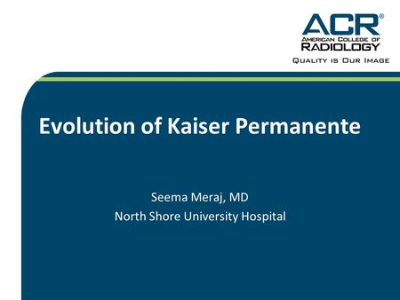 Evolution of Kaiser Permanente Seema Meraj, MD North Shore University Hospital.