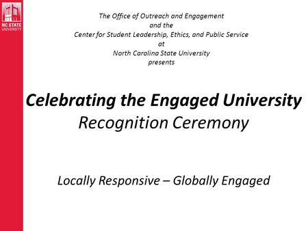Celebrating the Engaged University Recognition Ceremony Locally Responsive – Globally Engaged The Office of Outreach and Engagement and the Center for.