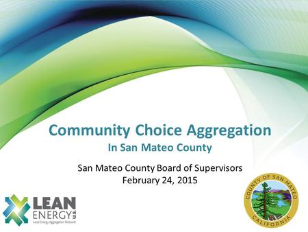Community Choice Aggregation In San Mateo County San Mateo County Board of Supervisors February 24, 2015.