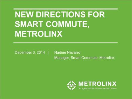 December 3, 2014| Nadine Navarro Manager, Smart Commute, Metrolinx NEW DIRECTIONS FOR SMART COMMUTE, METROLINX.