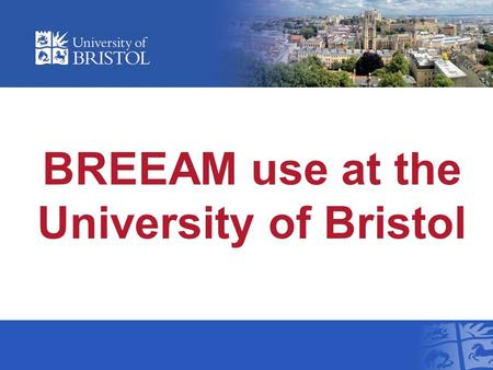 BREEAM use at the University of Bristol. Overview Background Our Approach Progress to date Lessons learnt.