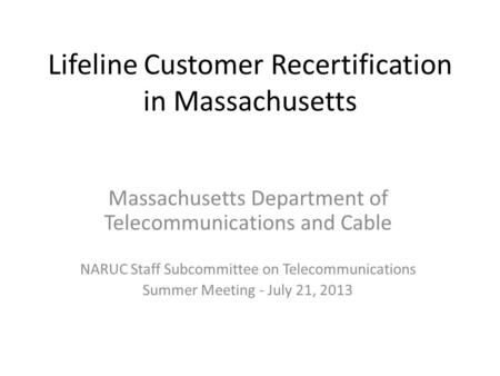 Lifeline Customer Recertification in Massachusetts Massachusetts Department of Telecommunications and Cable NARUC Staff Subcommittee on Telecommunications.