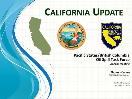C ALIFORNIA U PDATE Pacific States/British Columbia Oil Spill Task Force Annual Meeting Thomas Cullen OSPR Administrator Portland, Oregon October 1, 2014.