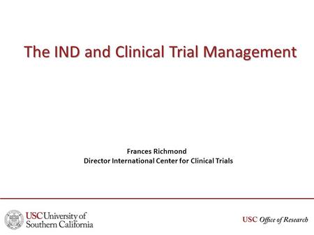 The IND and Clinical Trial Management Frances Richmond Director International Center for Clinical Trials.