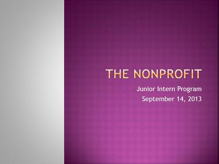 Junior Intern Program September 14, 2013.  What is a nonprofit?  What do they do?  Who owns nonprofits?  How big is the sector?  What are the advantages.