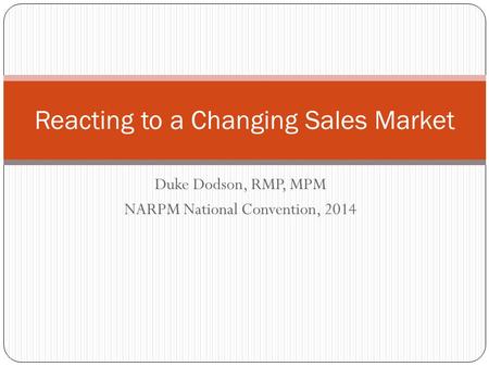 Duke Dodson, RMP, MPM NARPM National Convention, 2014 Reacting to a Changing Sales Market.