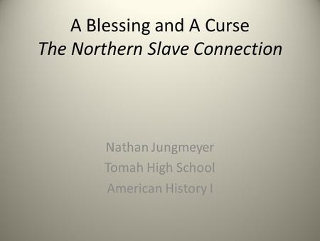 A Blessing and A Curse The Northern Slave Connection Nathan Jungmeyer Tomah High School American History I.