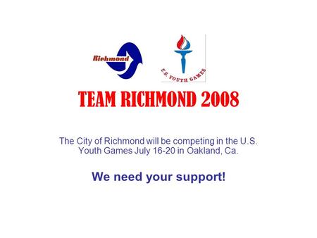 TEAM RICHMOND 2008 The City of Richmond will be competing in the U.S. Youth Games July 16-20 in Oakland, Ca. We need your support!
