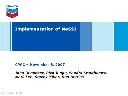 DOC ID © Chevron 2005 Implementation of NeSSI CPAC – November 8, 2007 John Dempster, Rick Junge, Sandra Krauthamer, Mark Lee, Stacey Miller, Don Nettles.