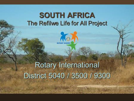 SOUTH AFRICA The Refilwe Life for All Project Rotary International District 5040 / 3500 / 9300.