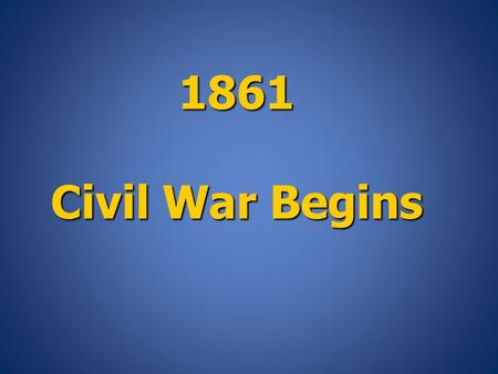 1861 Civil War Begins.