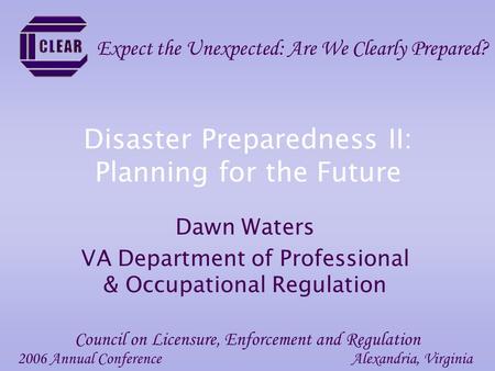 Disaster Preparedness II: Planning for the Future Dawn Waters VA Department of Professional & Occupational Regulation 2006 Annual ConferenceAlexandria,