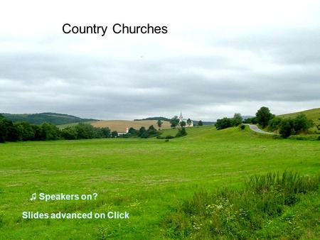 ♫ Speakers on? Country Churches Slides advanced on Click.