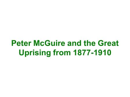 Peter McGuire and the Great Uprising from 1877-1910.