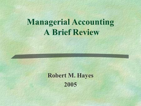Managerial Accounting A Brief Review Robert M. Hayes 2005.