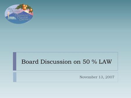 Board Discussion on 50 % LAW November 13, 2007. 50% Law Compliance  Education Code 84362: Requires Community College Districts  Spend at Least Half.