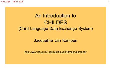 CHILDES I 08-11-20061 An Introduction to CHILDES (Child Language Data Exchange System) Jacqueline van Kampen