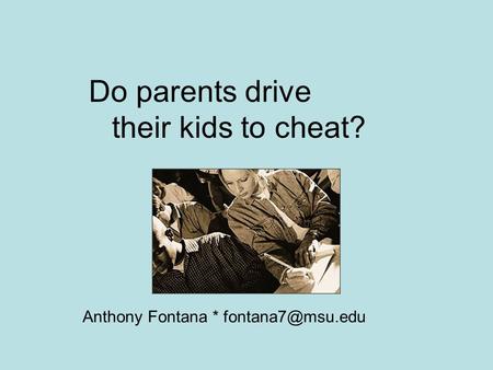Do parents drive their kids to cheat? Anthony Fontana *