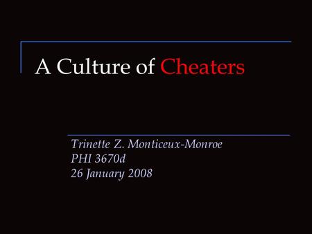 A Culture of Cheaters Trinette Z. Monticeux-Monroe PHI 3670d 26 January 2008.