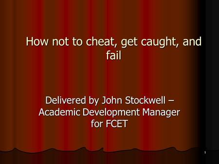 1 How not to cheat, get caught, and fail Delivered by John Stockwell – Academic Development Manager for FCET.