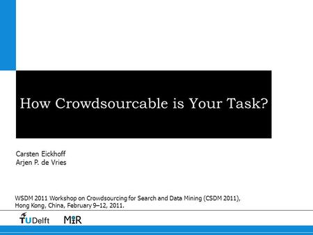 How Crowdsourcable is Your Task? Carsten Eickhoff Arjen P. de Vries WSDM 2011 Workshop on Crowdsourcing for Search and Data Mining (CSDM 2011), Hong Kong,