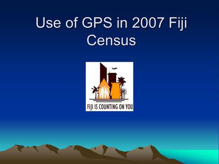 Use of GPS in 2007 Fiji Census. Why GPS for Census GPS Technology next step up after GIS Using GPS Technology to address a major development shortcoming.