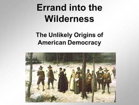 Errand into the Wilderness The Unlikely Origins of American Democracy.
