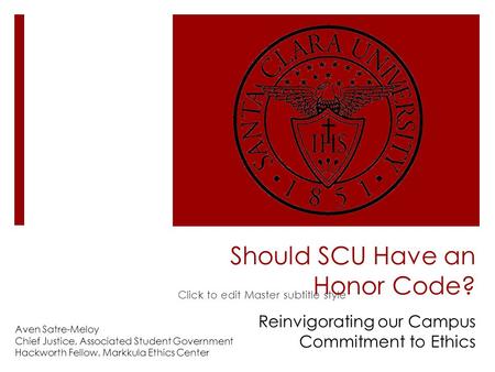 Click to edit Master subtitle style Should SCU Have an Honor Code? Reinvigorating our Campus Commitment to Ethics Aven Satre-Meloy Chief Justice, Associated.