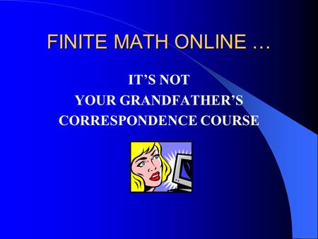 FINITE MATH ONLINE … IT’S NOT YOUR GRANDFATHER’S CORRESPONDENCE COURSE.