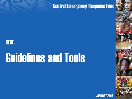 Central Emergency Response Fund CERF: Guidelines and Tools JANUARY 2007.