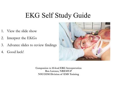EKG Self Study Guide View the slide show Interpret the EKGs