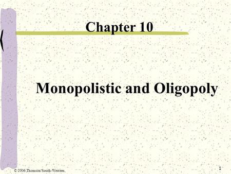 1 Monopolistic and Oligopoly Chapter 10 © 2006 Thomson/South-Western.