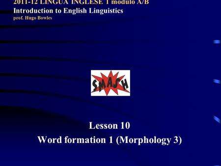 2011-12 LINGUA INGLESE 1 modulo A/B Introduction to English Linguistics prof. Hugo Bowles Lesson 10 Word formation 1 (Morphology 3)