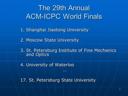 1 The 29th Annual ACM-ICPC World Finals 1. Shanghai Jiaotong University 2. Moscow State University 3. St. Petersburg Institute of Fine Mechanics and Optics.