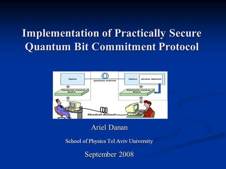 Implementation of Practically Secure Quantum Bit Commitment Protocol Ariel Danan School of Physics Tel Aviv University September 2008.