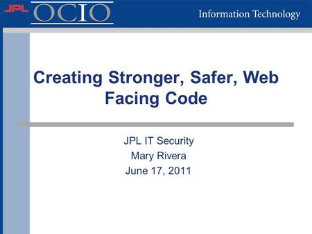 Creating Stronger, Safer, Web Facing Code JPL IT Security Mary Rivera June 17, 2011.