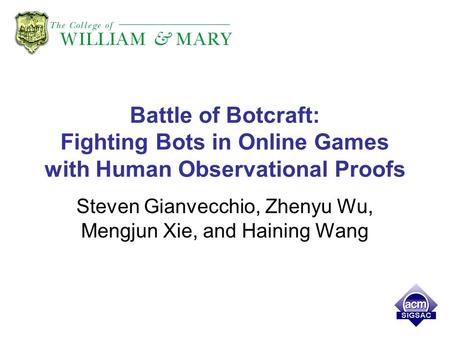 Battle of Botcraft: Fighting Bots in Online Games with Human Observational Proofs Steven Gianvecchio, Zhenyu Wu, Mengjun Xie, and Haining Wang.