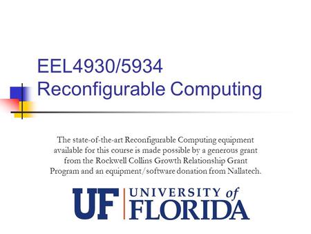 EEL4930/5934 Reconfigurable Computing The state-of-the-art Reconfigurable Computing equipment available for this course is made possible by a generous.