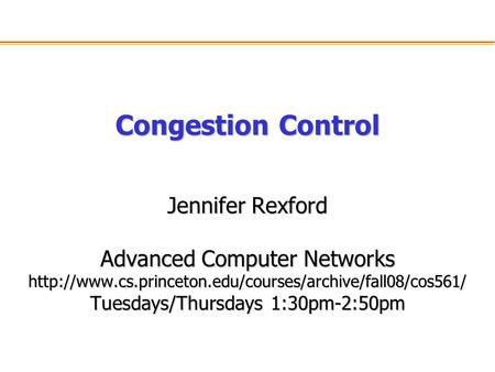 Congestion Control Jennifer Rexford Advanced Computer Networks  Tuesdays/Thursdays 1:30pm-2:50pm.