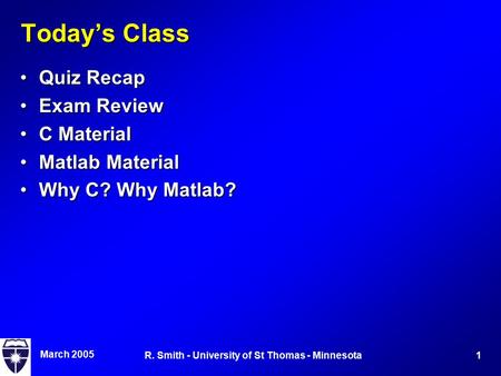 March 2005 1R. Smith - University of St Thomas - Minnesota Today’s Class Quiz RecapQuiz Recap Exam ReviewExam Review C MaterialC Material Matlab MaterialMatlab.