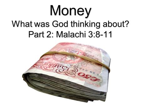 Money What was God thinking about? Part 2: Malachi 3:8-11.