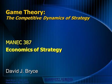 David Bryce © 1996-2002 Adapted from Baye © 2002 Game Theory: The Competitive Dynamics of Strategy MANEC 387 Economics of Strategy MANEC 387 Economics.