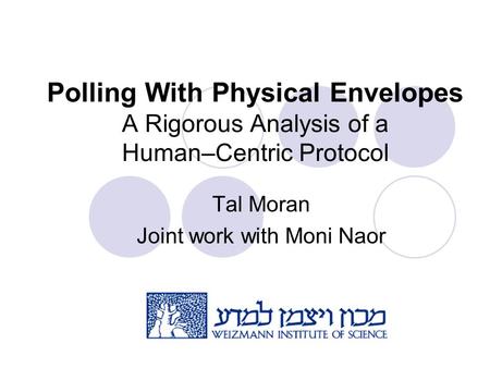 Polling With Physical Envelopes A Rigorous Analysis of a Human–Centric Protocol Tal Moran Joint work with Moni Naor.