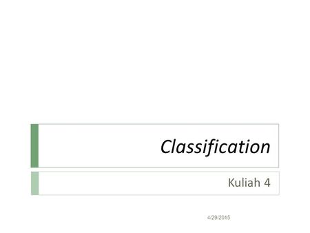 Classification Kuliah 4 4/29/2015. Classification: Definition  Given a collection of records (training set )  Each record contains a set of attributes,